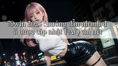 79win 2025 hướng dẫn nhanh đã được cập nhật FAQ chi tiết