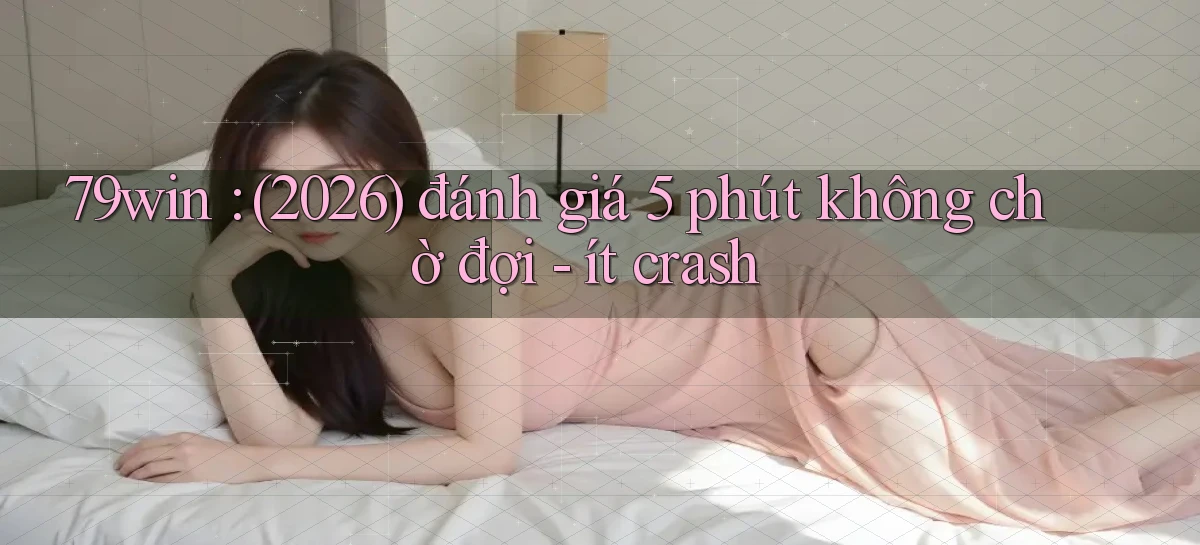 79win (2026) đánh giá 5 phút không chờ đợi   ít crash