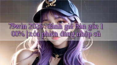 79win 2026 đánh giá bản gốc 100% xóa phiên đăng nhập cũ