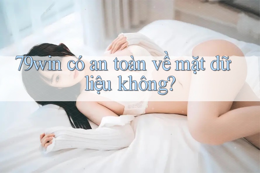 79win có an toàn về mặt dữ liệu không? 79win có an toàn về mặt dữ liệu không?