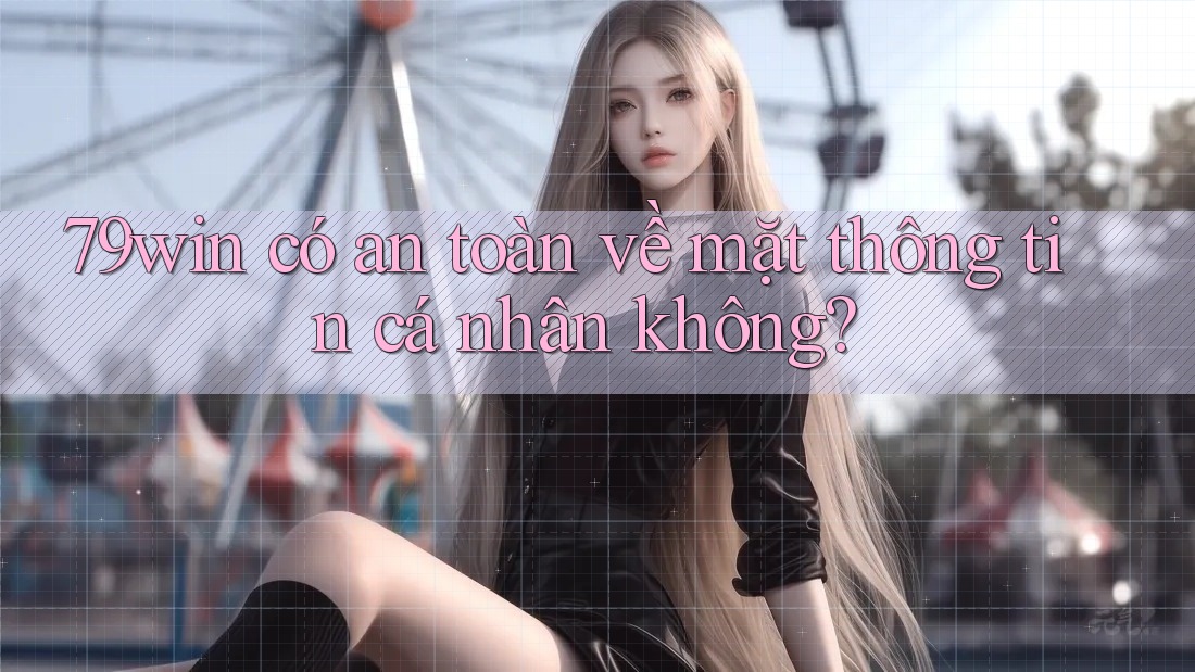 79win có an toàn về mặt thông tin cá nhân không?