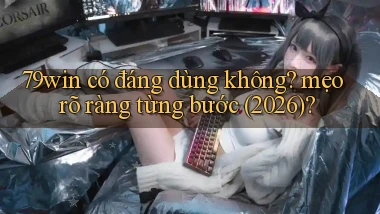 79win có đáng dùng không mẹo rõ ràng từng bước (2026)