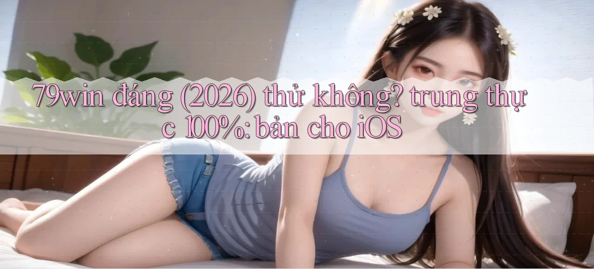 79win đáng (2026) thử không trung thực 100% bản cho iOS