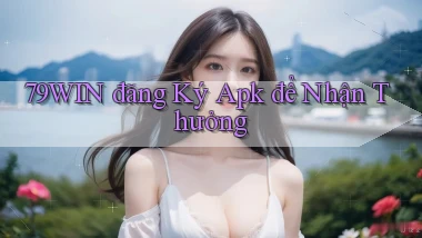 79win  đăng ký apk để nhận thưởng