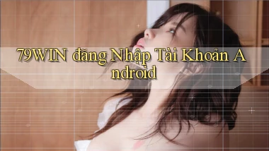 79win  đăng nhập tài khoản android