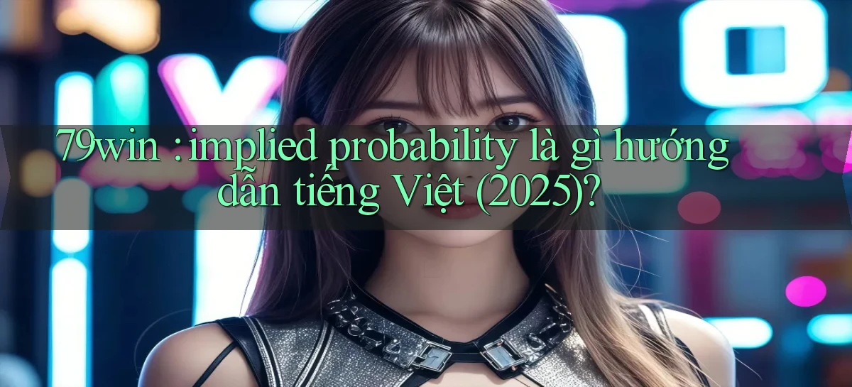 79win implied probability là gì hướng dẫn tiếng Việt (2025)