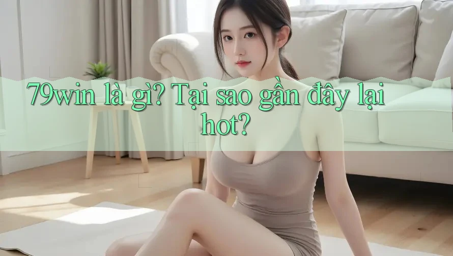 79win là gì? Tại sao gần đây lại hot?