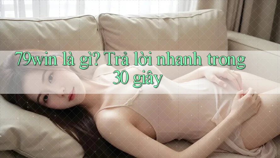 79win là gì? Trả lời nhanh trong 30 giây