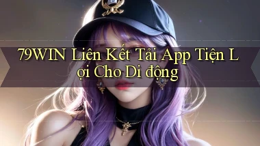79win  liên kết tải app tiện lợi cho di động