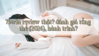79win review thật đánh giá tổng thể (2026), hành trình