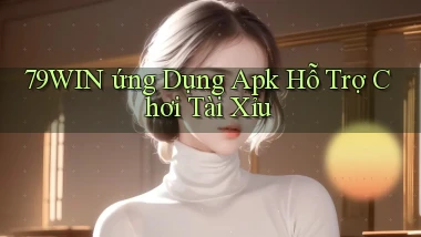 79win  ứng dụng apk hỗ trợ chơi tài xỉu