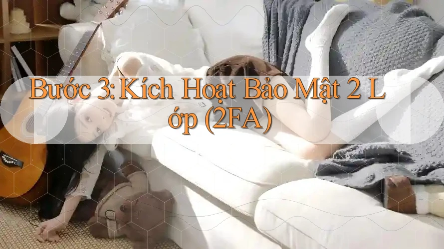 Bước 3: Kích Hoạt Bảo Mật 2 Lớp (2FA) Bước 3: Kích Hoạt Bảo Mật 2 Lớp (2FA)