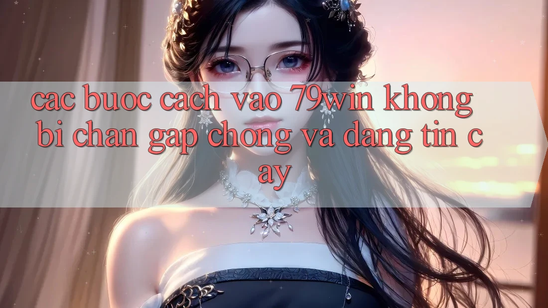 Các bước Cách Vào 79win Không Bị Chặn - Gấp Chóng Và Đáng tin cậy