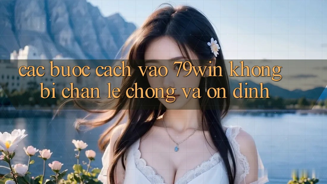 Các bước Cách Vào 79win Không Bị Chặn - Lẹ Chóng Và Ổn định Các bước Cách Vào 79win Không Bị Chặn - Lẹ Chóng Và Ổn định