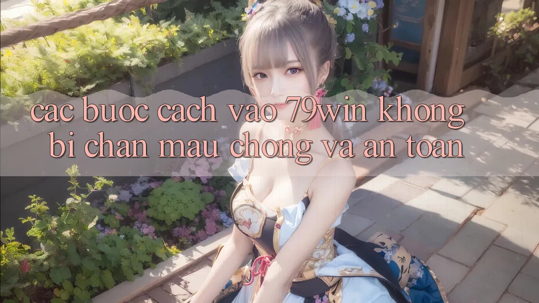 Các bước Cách Vào 79win Không Bị Chặn - Mau Chóng Và An Toàn