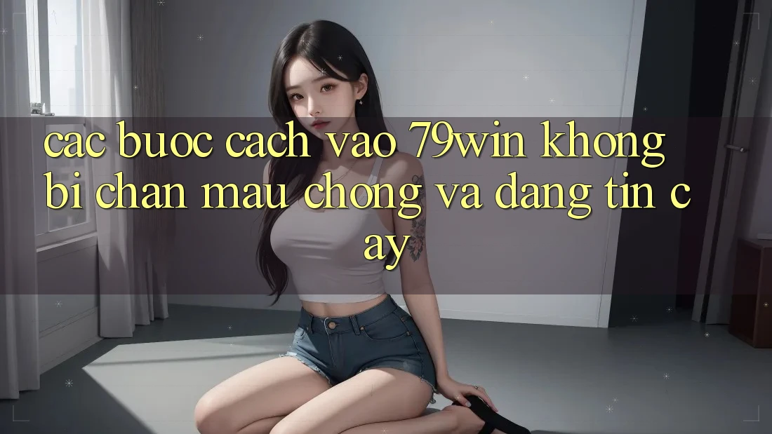 Các bước Cách Vào 79win Không Bị Chặn - Mau Chóng Và Đáng tin cậy