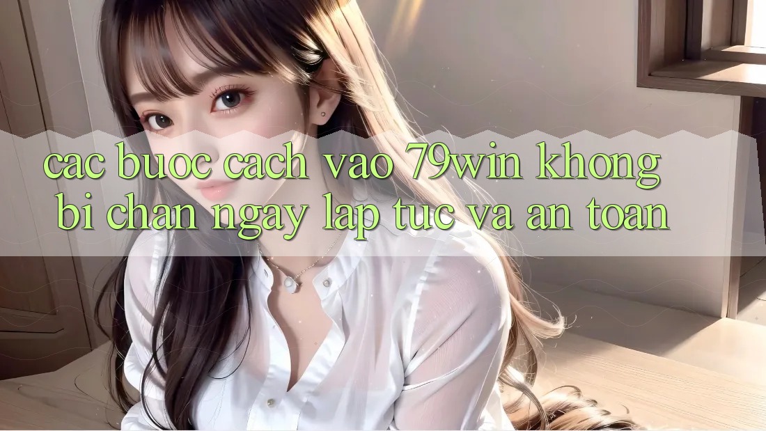 Các bước Cách Vào 79win Không Bị Chặn - Ngay lập tức Và An Toàn Các bước Cách Vào 79win Không Bị Chặn - Ngay lập tức Và An Toàn