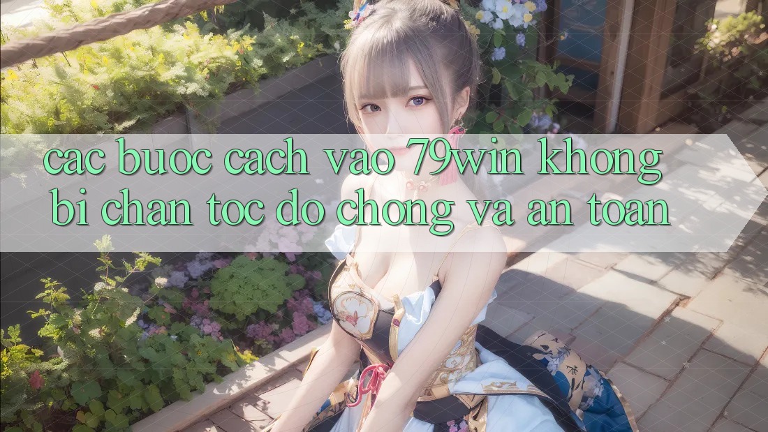 Các bước Cách Vào 79win Không Bị Chặn - Tốc độ Chóng Và An Toàn