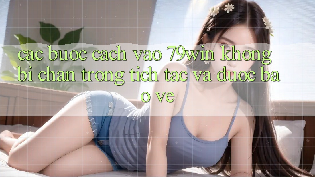 Các bước Cách Vào 79win Không Bị Chặn - Trong tích tắc Và Được bảo vệ