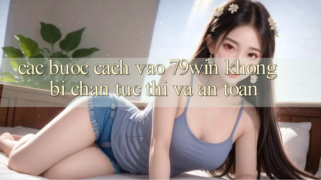 Các bước Cách Vào 79win Không Bị Chặn - Tức thì Và An Toàn Các bước Cách Vào 79win Không Bị Chặn - Tức thì Và An Toàn