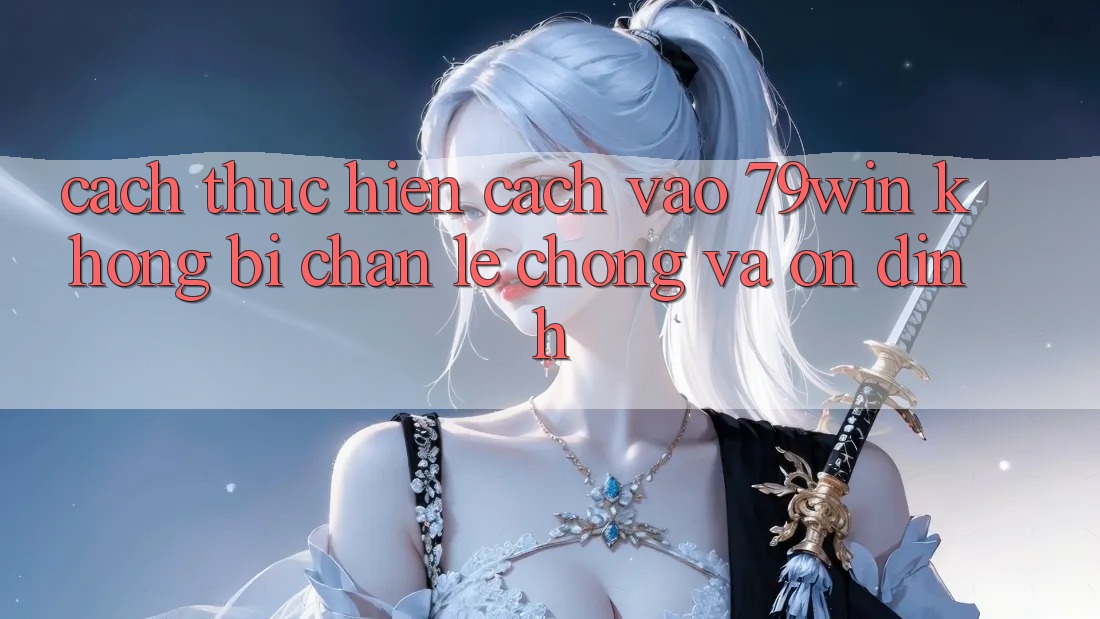 Cách thực hiện Cách Vào 79win Không Bị Chặn - Lẹ Chóng Và Ổn định Cách thực hiện Cách Vào 79win Không Bị Chặn - Lẹ Chóng Và Ổn định