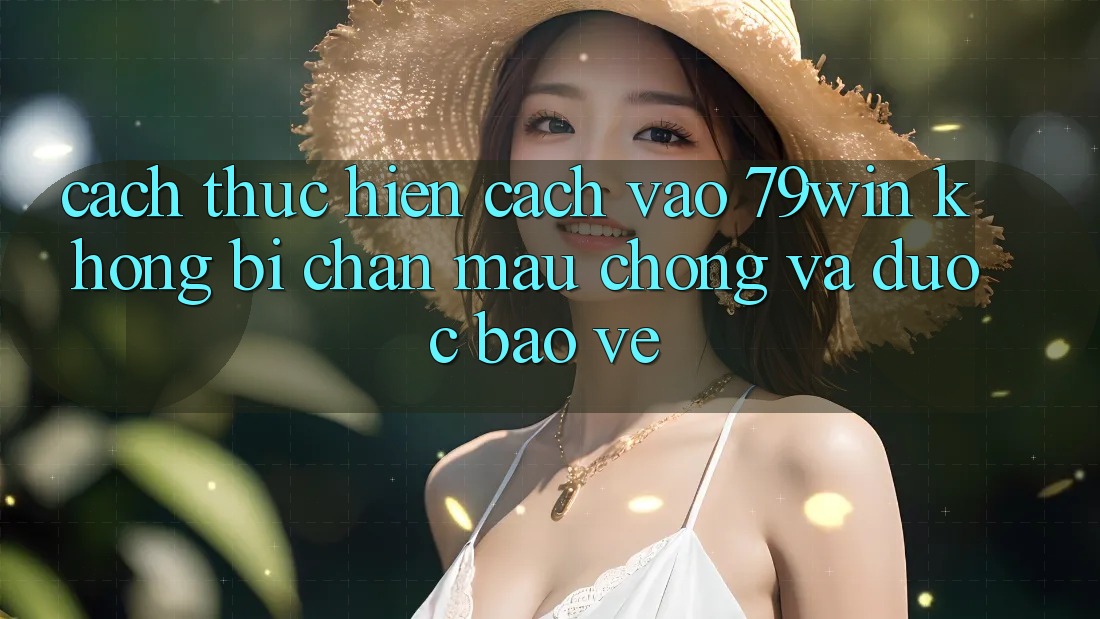 Cách thực hiện Cách Vào 79win Không Bị Chặn - Mau Chóng Và Được bảo vệ
