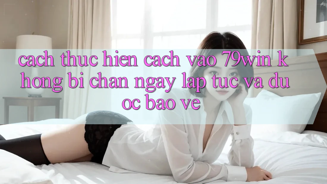 Cách thực hiện Cách Vào 79win Không Bị Chặn - Ngay lập tức Và Được bảo vệ
