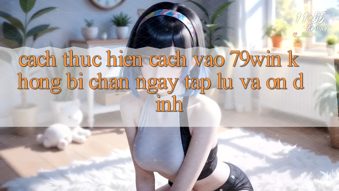 Cách thực hiện Cách Vào 79win Không Bị Chặn - Ngay tắp lự Và Ổn định Cách thực hiện Cách Vào 79win Không Bị Chặn - Ngay tắp lự Và Ổn định