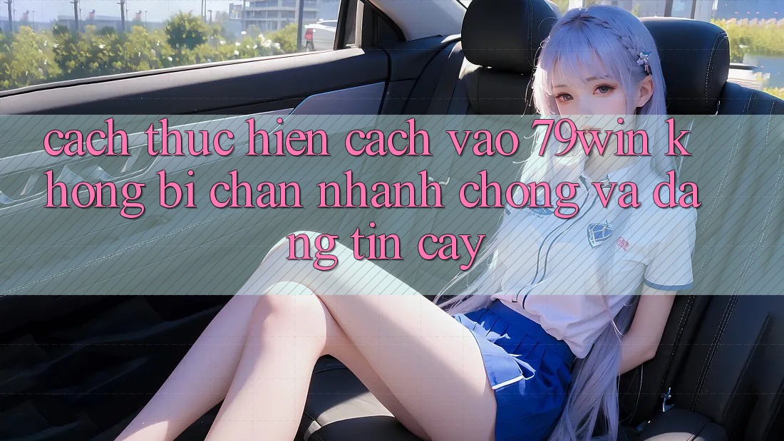 Cách thực hiện Cách Vào 79win Không Bị Chặn - Nhanh Chóng Và Đáng tin cậy