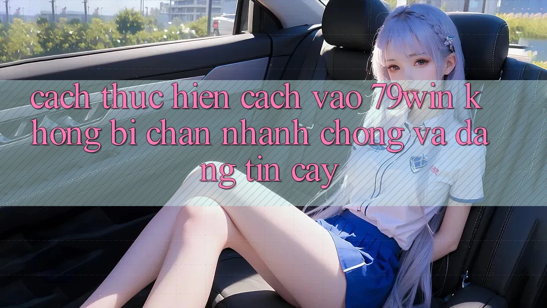 Cách thực hiện Cách Vào 79win Không Bị Chặn - Nhanh Chóng Và Đáng tin cậy