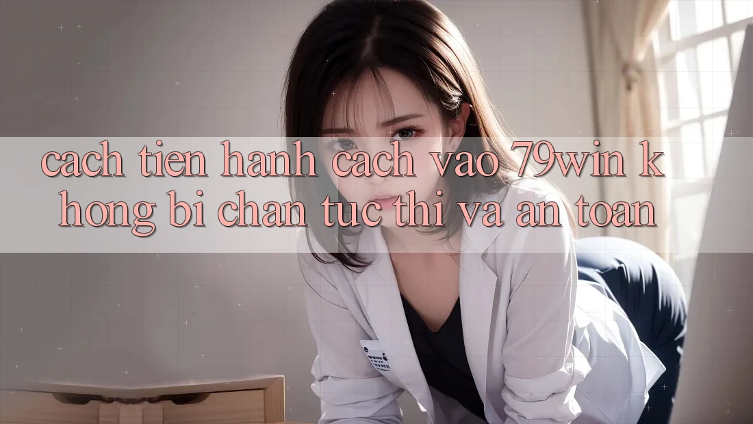 Cách tiến hành Cách Vào 79win Không Bị Chặn - Tức thì Và An Toàn