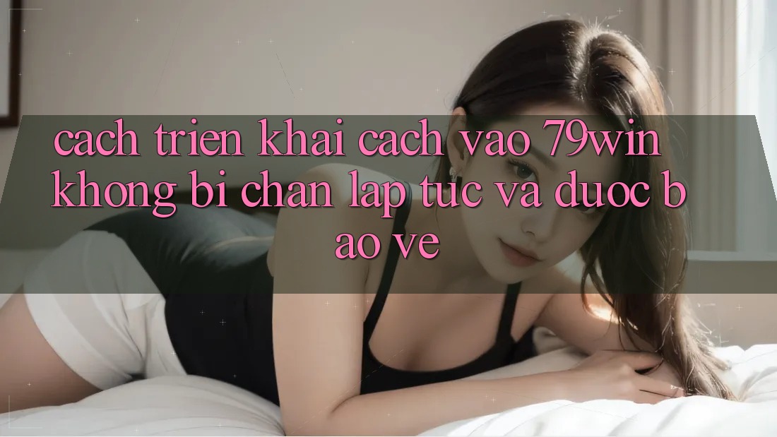 Cách triển khai Cách Vào 79win Không Bị Chặn - Lập tức Và Được bảo vệ Cách triển khai Cách Vào 79win Không Bị Chặn - Lập tức Và Được bảo vệ