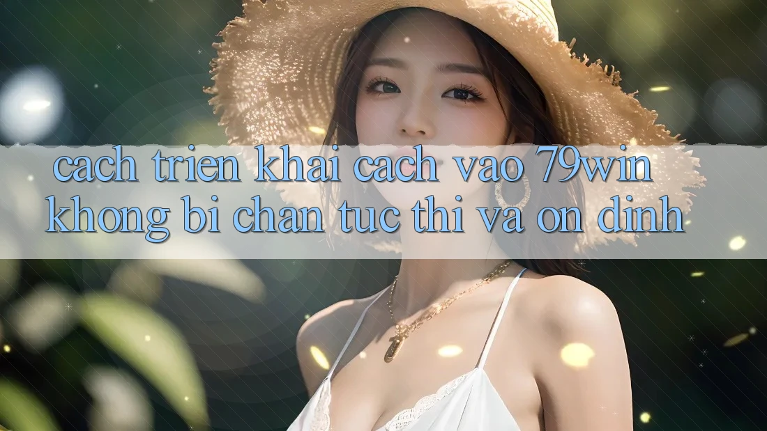 Cách triển khai Cách Vào 79win Không Bị Chặn - Tức thì Và Ổn định