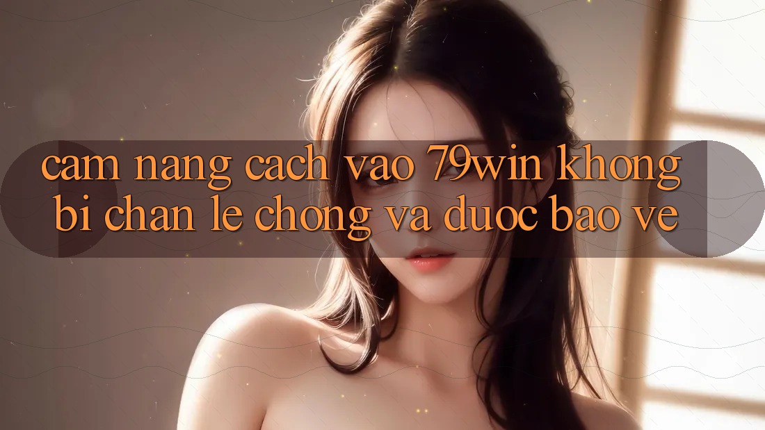 Cẩm nang Cách Vào 79win Không Bị Chặn - Lẹ Chóng Và Được bảo vệ Cẩm nang Cách Vào 79win Không Bị Chặn - Lẹ Chóng Và Được bảo vệ