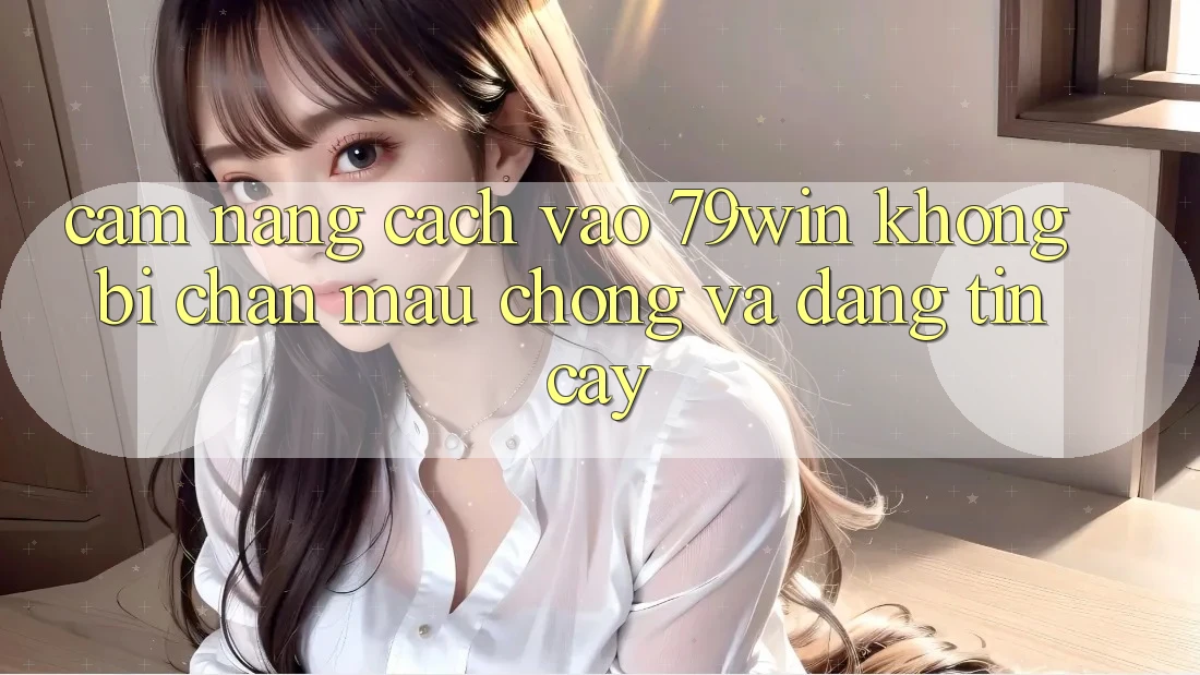 Cẩm nang Cách Vào 79win Không Bị Chặn - Mau Chóng Và Đáng tin cậy Cẩm nang Cách Vào 79win Không Bị Chặn - Mau Chóng Và Đáng tin cậy