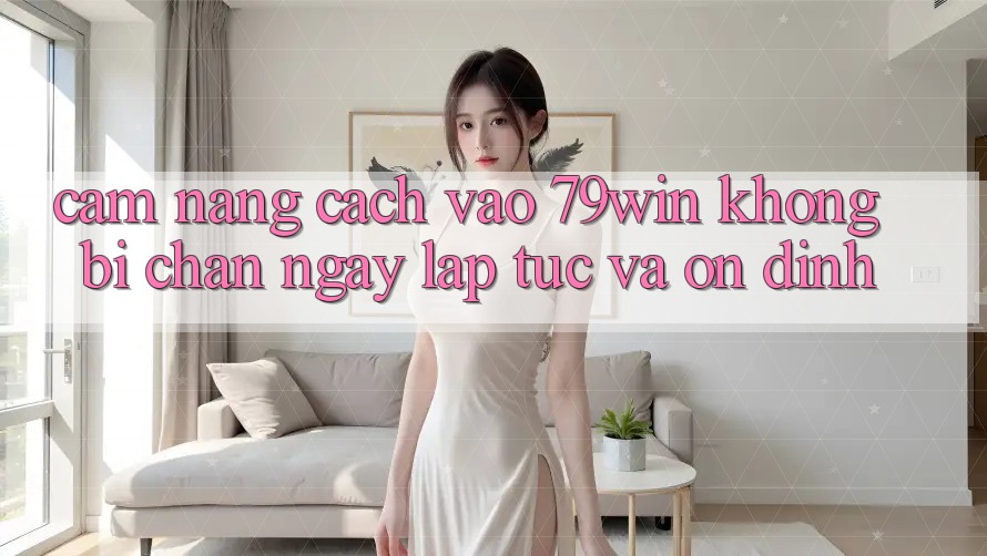 Cẩm nang Cách Vào 79win Không Bị Chặn - Ngay lập tức Và Ổn định Cẩm nang Cách Vào 79win Không Bị Chặn - Ngay lập tức Và Ổn định