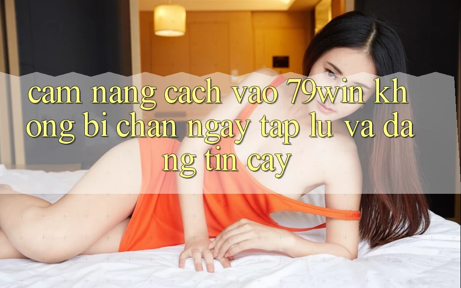 Cẩm nang Cách Vào 79win Không Bị Chặn - Ngay tắp lự Và Đáng tin cậy Cẩm nang Cách Vào 79win Không Bị Chặn - Ngay tắp lự Và Đáng tin cậy