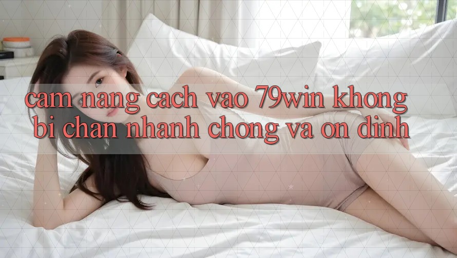 Cẩm nang Cách Vào 79win Không Bị Chặn - Nhanh Chóng Và Ổn định Cẩm nang Cách Vào 79win Không Bị Chặn - Nhanh Chóng Và Ổn định