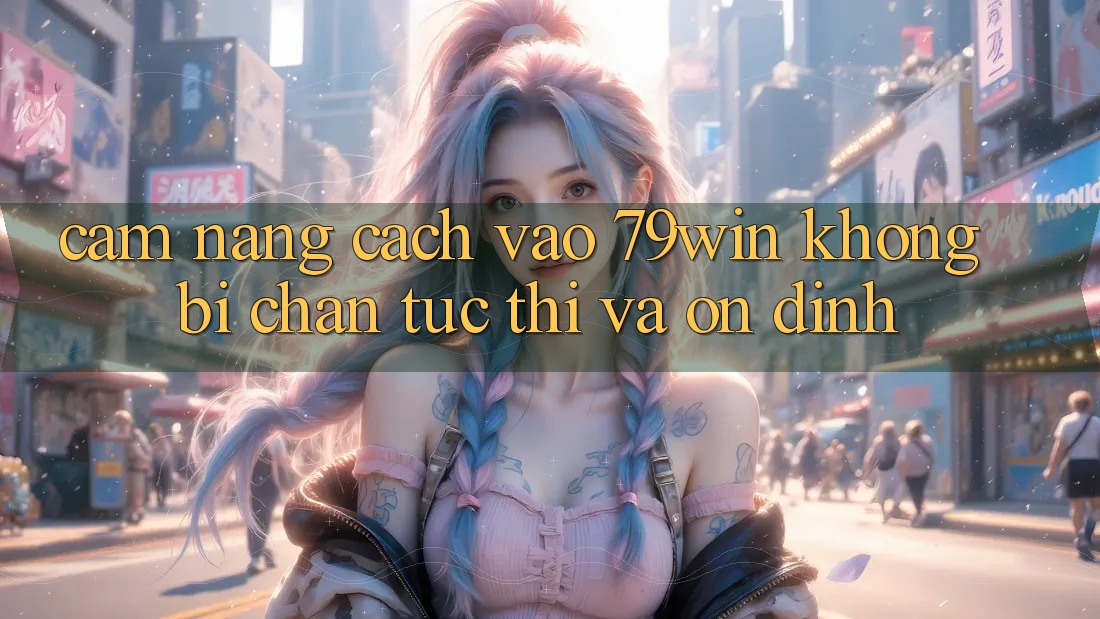 Cẩm nang Cách Vào 79win Không Bị Chặn - Tức thì Và Ổn định
