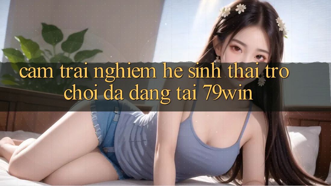 Cảm trải nghiệm Hệ Sinh Thái Trò Chơi Đa Dạng Tại 79win Cảm trải nghiệm Hệ Sinh Thái Trò Chơi Đa Dạng Tại 79win