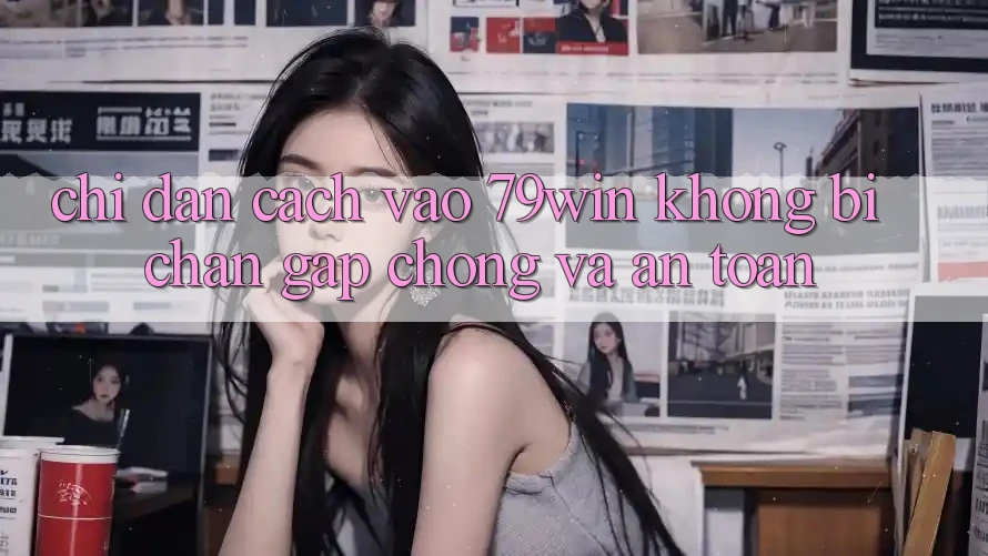 Chỉ dẫn Cách Vào 79win Không Bị Chặn - Gấp Chóng Và An Toàn Chỉ dẫn Cách Vào 79win Không Bị Chặn - Gấp Chóng Và An Toàn