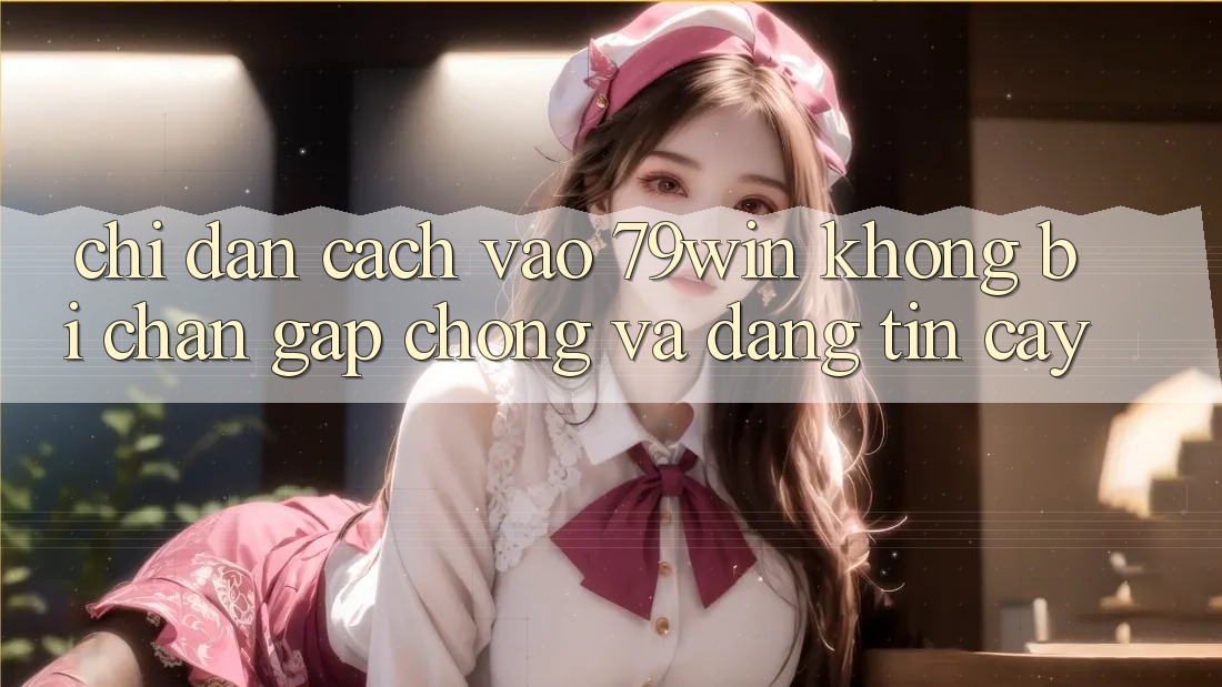 Chỉ dẫn Cách Vào 79win Không Bị Chặn - Gấp chóng Và Đáng tin cậy Chỉ dẫn Cách Vào 79win Không Bị Chặn - Gấp chóng Và Đáng tin cậy