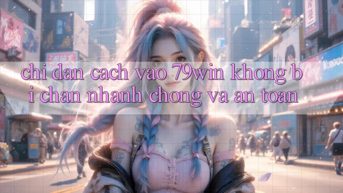Chỉ dẫn Cách Vào 79win Không Bị Chặn - Nhanh Chóng Và An Toàn Chỉ dẫn Cách Vào 79win Không Bị Chặn - Nhanh Chóng Và An Toàn