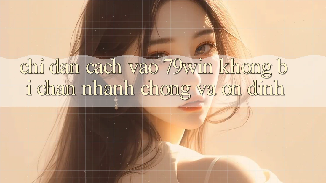 Chỉ dẫn Cách Vào 79win Không Bị Chặn - Nhanh chóng Và Ổn định Chỉ dẫn Cách Vào 79win Không Bị Chặn - Nhanh chóng Và Ổn định
