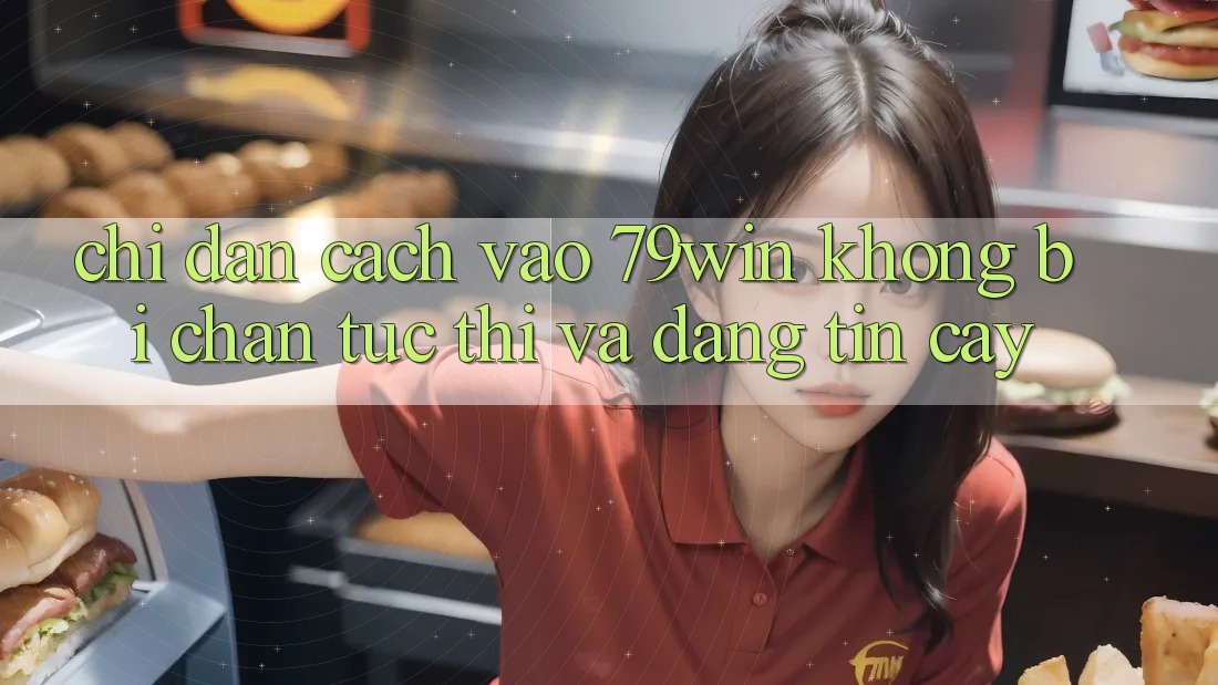 Chỉ dẫn Cách Vào 79win Không Bị Chặn - Tức thì Và Đáng tin cậy