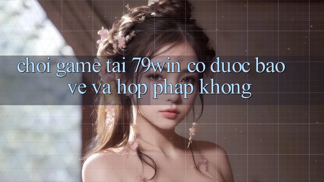 Chơi game tại 79win có được bảo vệ và hợp pháp không?
