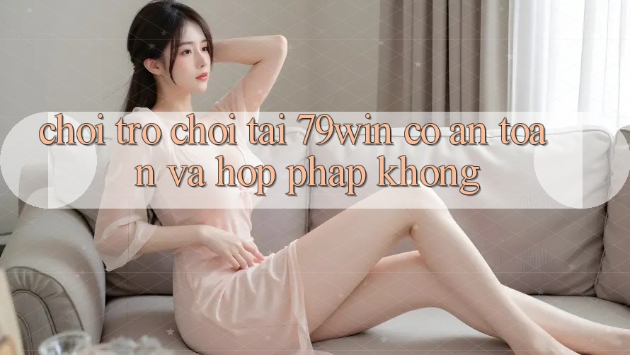 Chơi trò chơi tại 79win có an toàn và hợp pháp không? Chơi trò chơi tại 79win có an toàn và hợp pháp không?