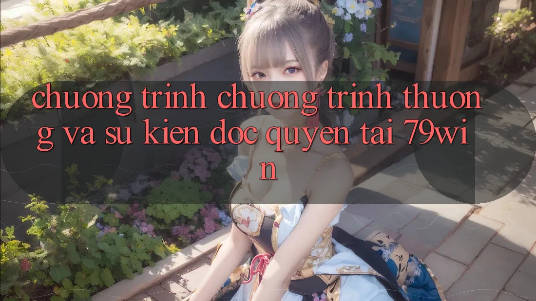 Chương Trình Chương trình thưởng Và Sự kiện Độc Quyền Tại 79win Chương Trình Chương trình thưởng Và Sự kiện Độc Quyền Tại 79win