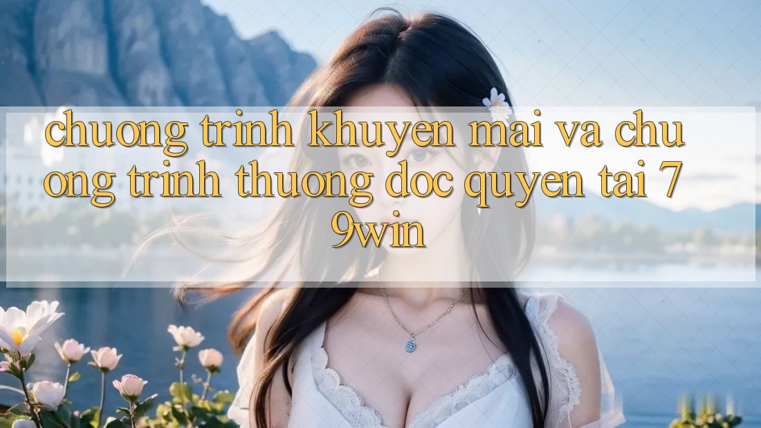 Chương Trình Khuyến Mãi Và Chương trình thưởng Độc Quyền Tại 79win