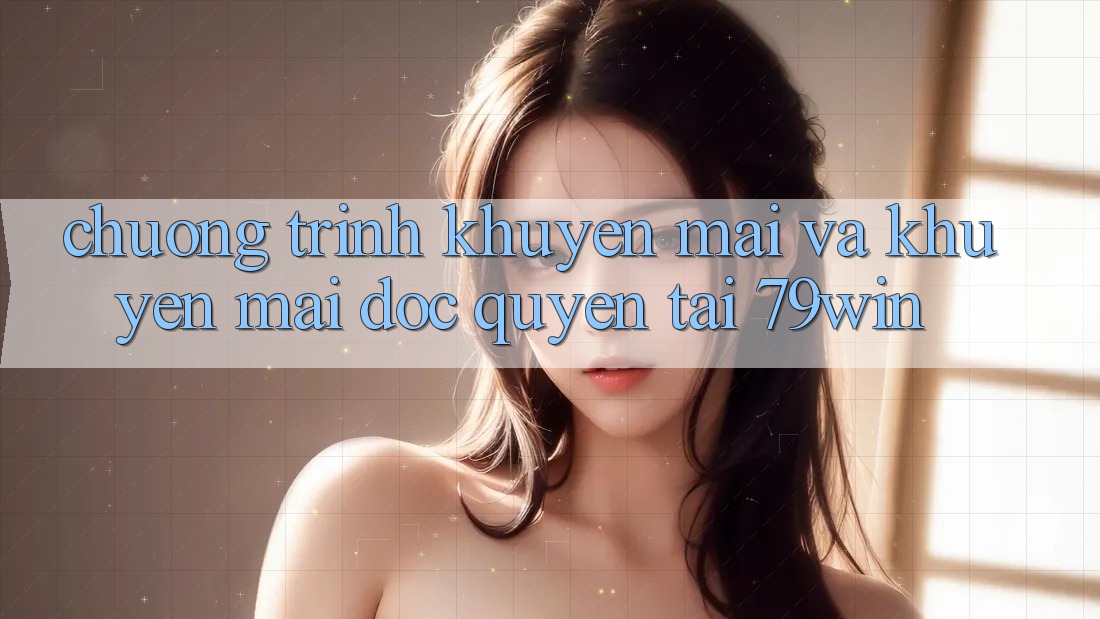 Chương Trình Khuyến Mãi Và Khuyến mãi Độc Quyền Tại 79win Chương Trình Khuyến Mãi Và Khuyến mãi Độc Quyền Tại 79win